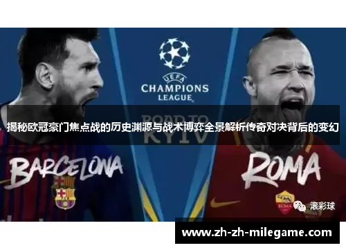 揭秘欧冠豪门焦点战的历史渊源与战术博弈全景解析传奇对决背后的变幻 揭秘欧冠豪门焦点战的历史渊源与战术博弈全景解析传奇对决背后的变幻