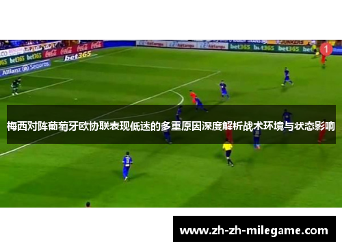 梅西对阵葡萄牙欧协联表现低迷的多重原因深度解析战术环境与状态影响 梅西对阵葡萄牙欧协联表现低迷的多重原因深度解析战术环境与状态影响