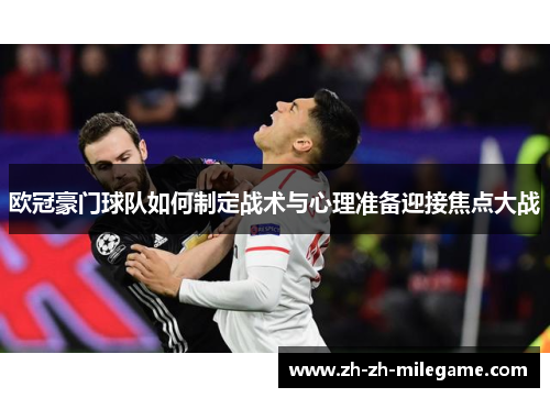 欧冠豪门球队如何制定战术与心理准备迎接焦点大战 欧冠豪门球队如何制定战术与心理准备迎接焦点大战