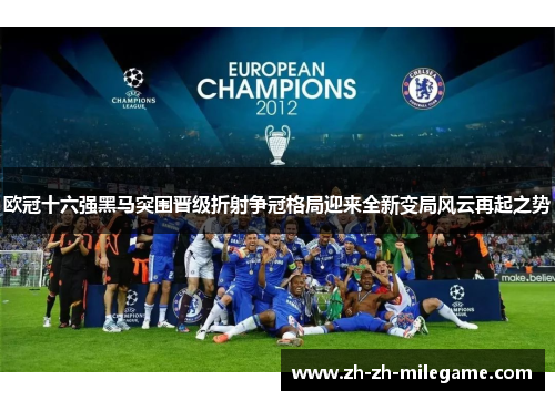 欧冠十六强黑马突围晋级折射争冠格局迎来全新变局风云再起之势 欧冠十六强黑马突围晋级折射争冠格局迎来全新变局风云再起之势