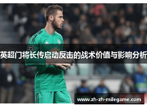 英超门将长传启动反击的战术价值与影响分析 英超门将长传启动反击的战术价值与影响分析