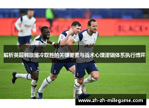 解析英超弱旅爆冷取胜的关键要素与战术心理逻辑体系执行博弈 解析英超弱旅爆冷取胜的关键要素与战术心理逻辑体系执行博弈