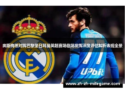 奥斯梅恩对阵巴黎圣日耳曼英超赛场临场发挥深度评估解析表现全景 奥斯梅恩对阵巴黎圣日耳曼英超赛场临场发挥深度评估解析表现全景