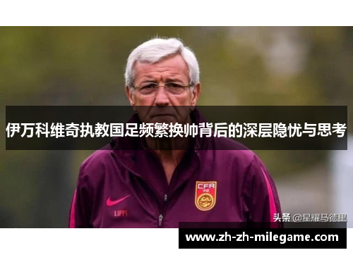 伊万科维奇执教国足频繁换帅背后的深层隐忧与思考