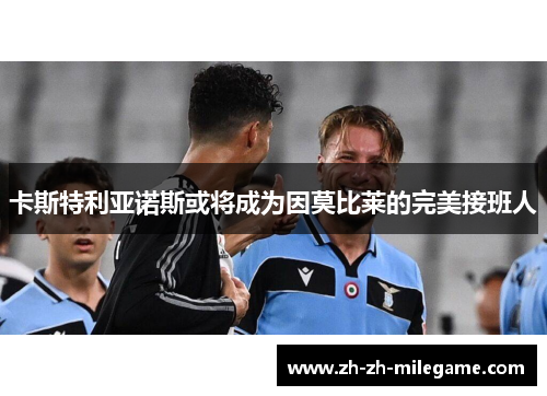 卡斯特利亚诺斯或将成为因莫比莱的完美接班人