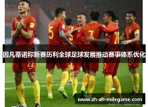 因凡蒂诺称新赛历利全球足球发展推动赛事体系优化 因凡蒂诺称新赛历利全球足球发展推动赛事体系优化