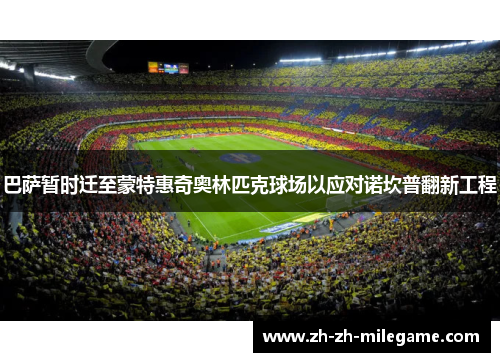 巴萨暂时迁至蒙特惠奇奥林匹克球场以应对诺坎普翻新工程 巴萨暂时迁至蒙特惠奇奥林匹克球场以应对诺坎普翻新工程