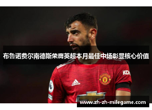 布鲁诺费尔南德斯荣膺英超本月最佳中场彰显核心价值 布鲁诺费尔南德斯荣膺英超本月最佳中场彰显核心价值