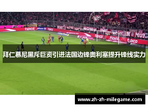 拜仁慕尼黑斥巨资引进法国边锋奥利塞提升锋线实力