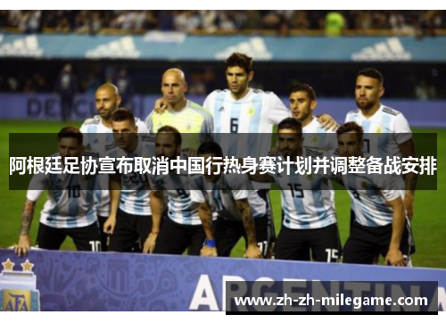 阿根廷足协宣布取消中国行热身赛计划并调整备战安排