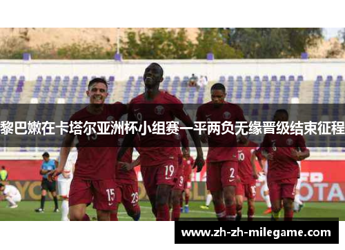 黎巴嫩在卡塔尔亚洲杯小组赛一平两负无缘晋级结束征程