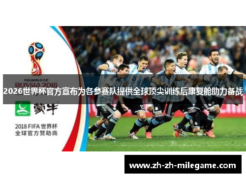 2026世界杯官方宣布为各参赛队提供全球顶尖训练后康复舱助力备战