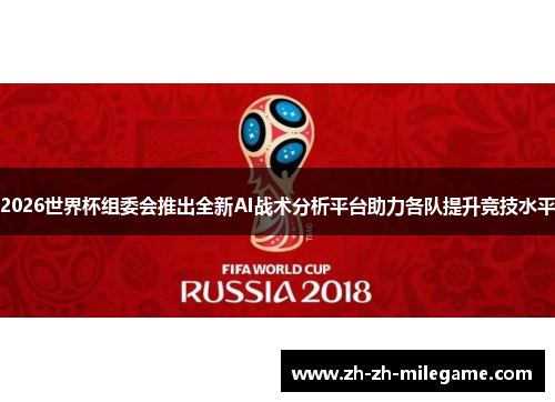 2026世界杯组委会推出全新AI战术分析平台助力各队提升竞技水平