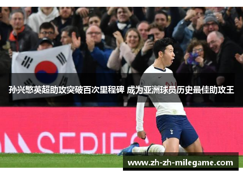 孙兴慜英超助攻突破百次里程碑 成为亚洲球员历史最佳助攻王 孙兴慜英超助攻突破百次里程碑 成为亚洲球员历史最佳助攻王