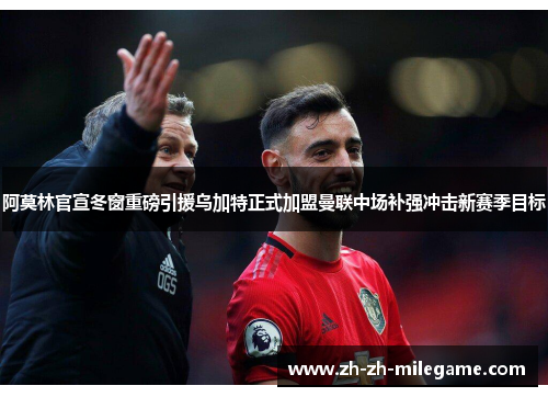 阿莫林官宣冬窗重磅引援乌加特正式加盟曼联中场补强冲击新赛季目标 阿莫林官宣冬窗重磅引援乌加特正式加盟曼联中场补强冲击新赛季目标